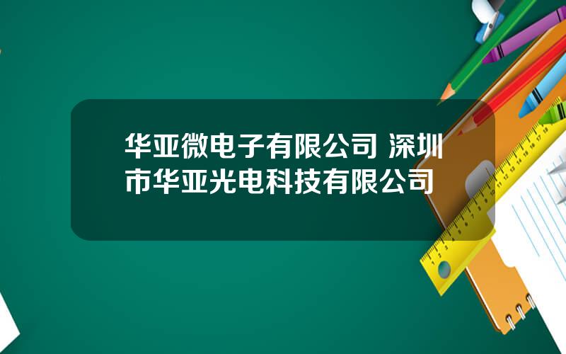 华亚微电子有限公司 深圳市华亚光电科技有限公司